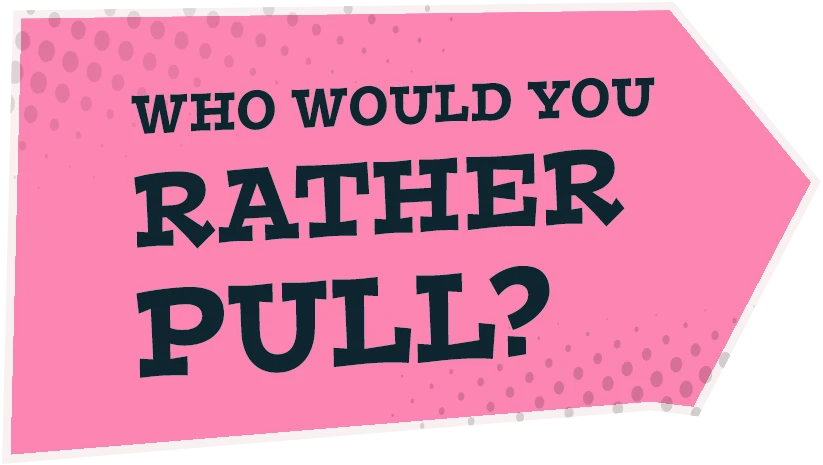 Who would you rather pull?